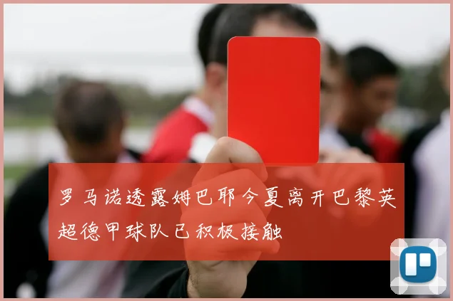 罗马诺透露姆巴耶今夏离开巴黎英超德甲球队已积极接触