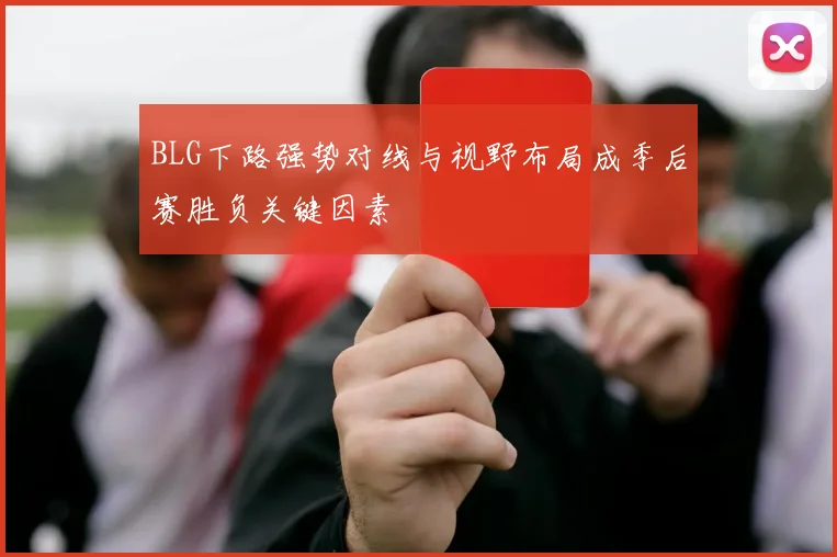 BLG下路强势对线与视野布局成季后赛胜负关键因素